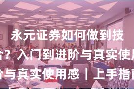 永元证券如何做到技术与撮合？入门到进阶与真实使用感｜上手指南