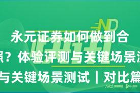 永元证券如何做到合规与牌照？体验评测与关键场景测试｜对比篇
