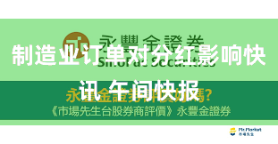 制造业订单对分红影响快讯 午间快报