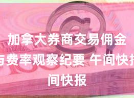 加拿大券商交易佣金与费率观察纪要 午间快报