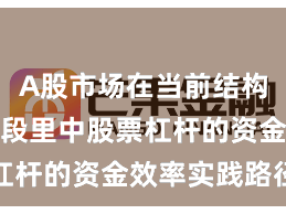 A股市场在当前结构性行情阶段里中股票杠杆的资金效率实践路径