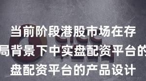 当前阶段港股市场在存量博弈格局背景下中实盘配资平台的产品设计