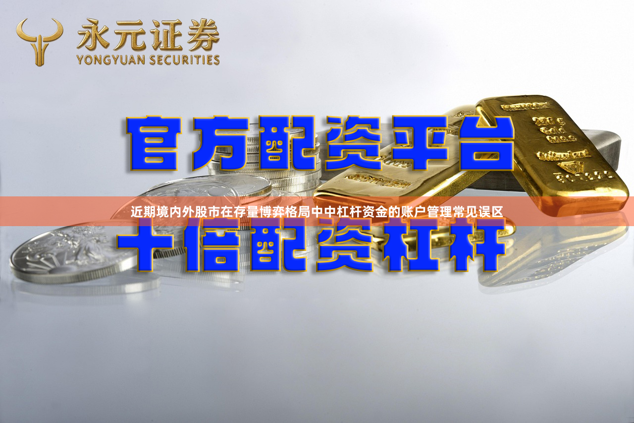 近期境内外股市在存量博弈格局中中杠杆资金的账户管理常见误区