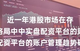 近一年港股市场在存量博弈格局中中实盘配资平台的账户管理趋势研
