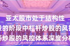 亚太股市处于结构性行情阶段的阶段中杠杆炒股的风控体系深度分析