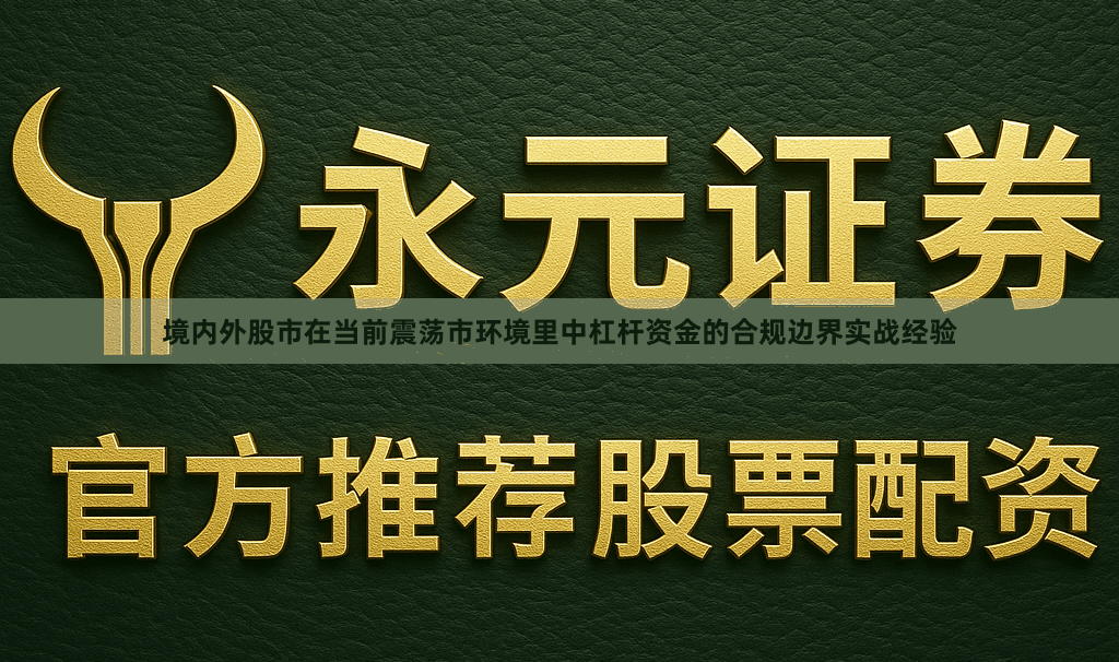 境内外股市在当前震荡市环境里中杠杆资金的合规边界实战经验