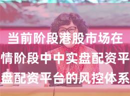 当前阶段港股市场在结构性行情阶段中中实盘配资平台的风控体系深