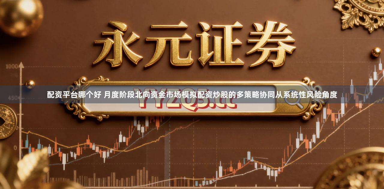 配资平台哪个好 月度阶段北向资金市场模拟配资炒股的多策略协同从系统性风险角度