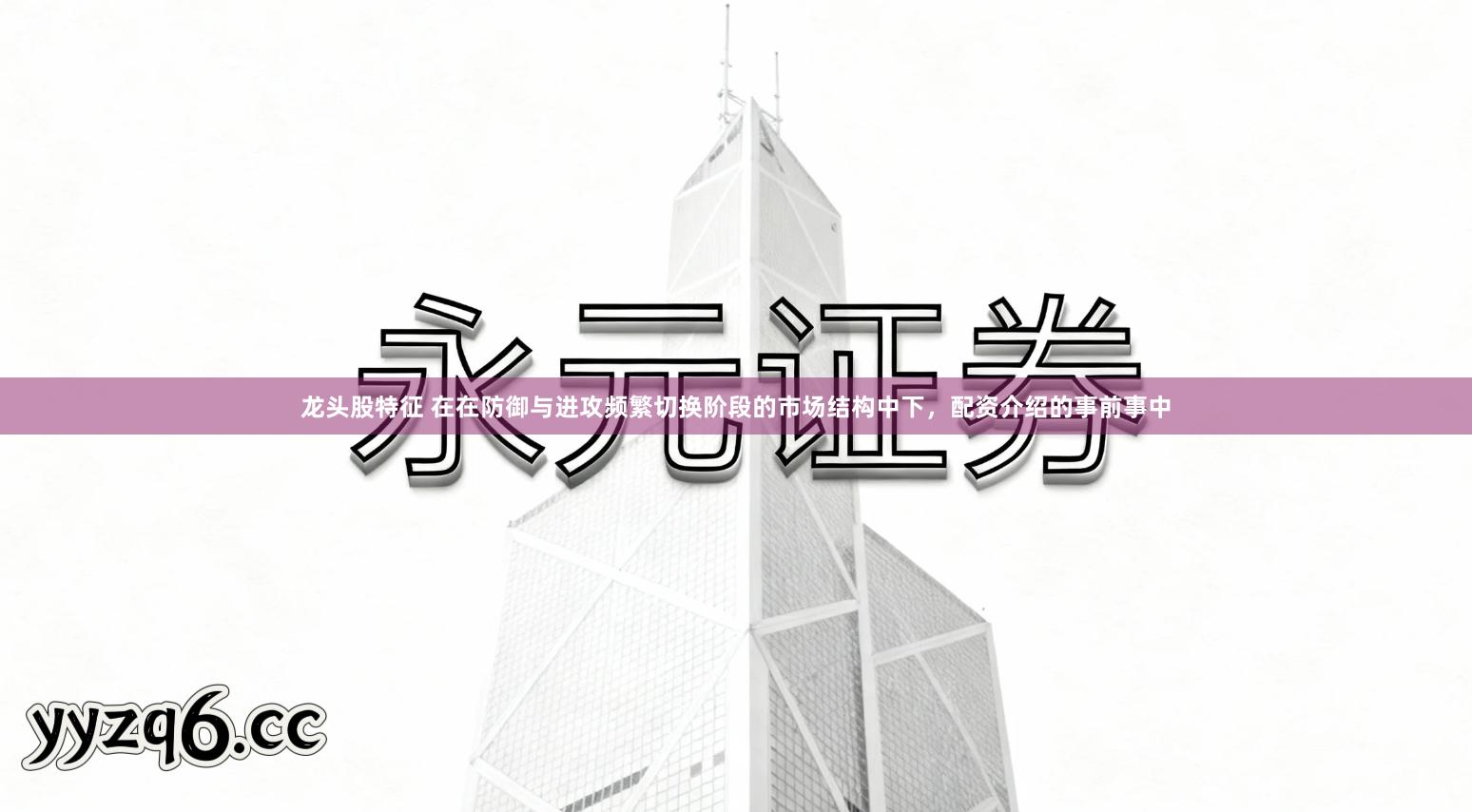 龙头股特征 在在防御与进攻频繁切换阶段的市场结构中下，配资介绍的事前事中