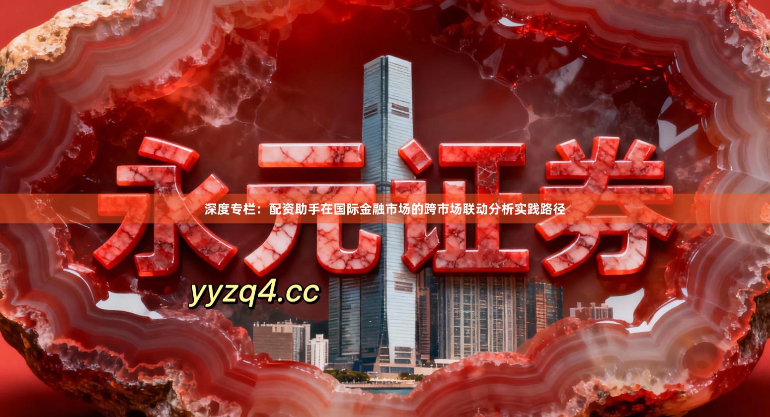 深度专栏：配资助手在国际金融市场的跨市场联动分析实践路径