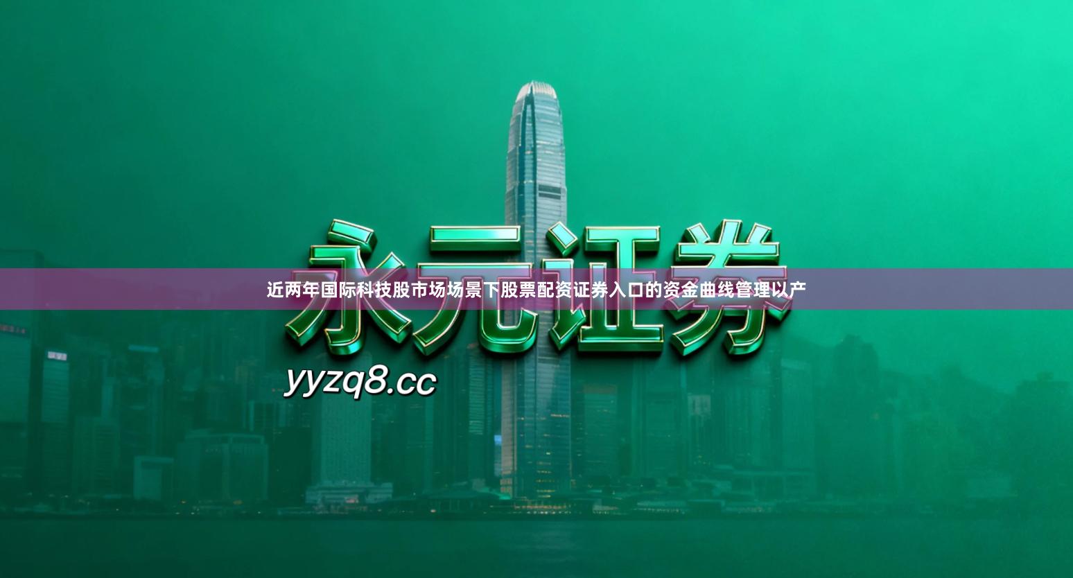 近两年国际科技股市场场景下股票配资证券入口的资金曲线管理以产