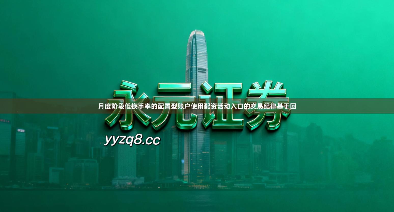 月度阶段低换手率的配置型账户使用配资活动入口的交易纪律基于回