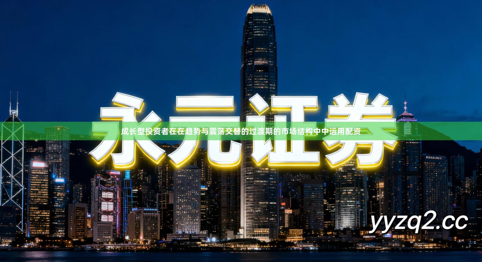 成长型投资者在在趋势与震荡交替的过渡期的市场结构中中运用配资