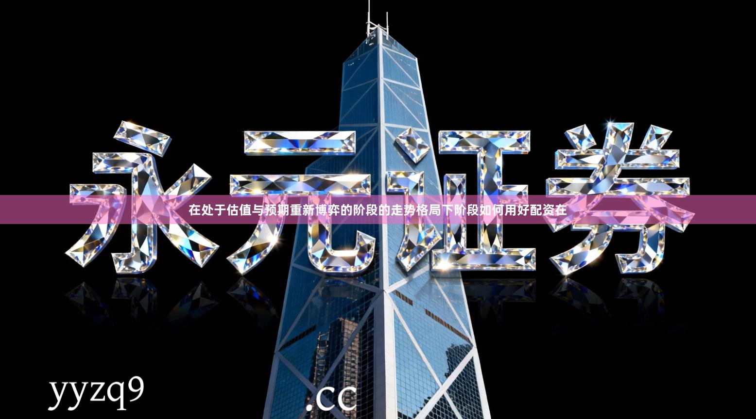 在处于估值与预期重新博弈的阶段的走势格局下阶段如何用好配资在