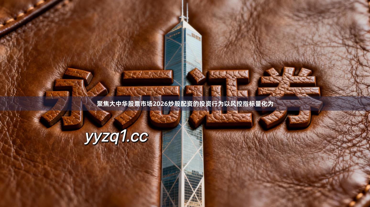 聚焦大中华股票市场2026炒股配资的投资行为以风控指标量化为