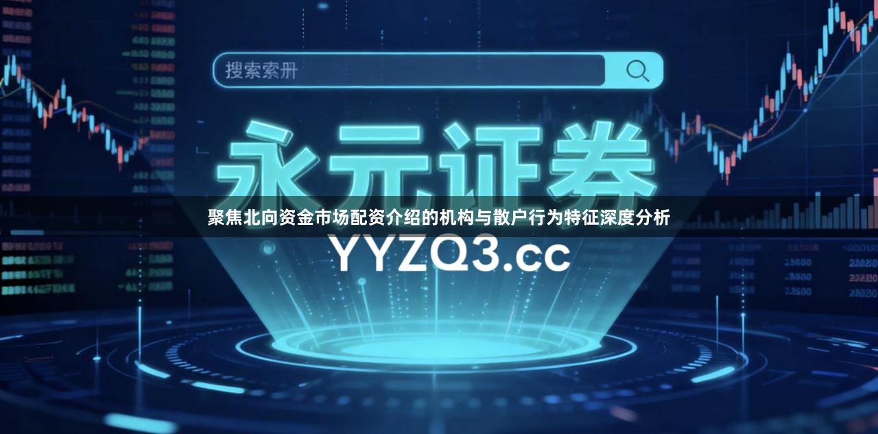 聚焦北向资金市场配资介绍的机构与散户行为特征深度分析