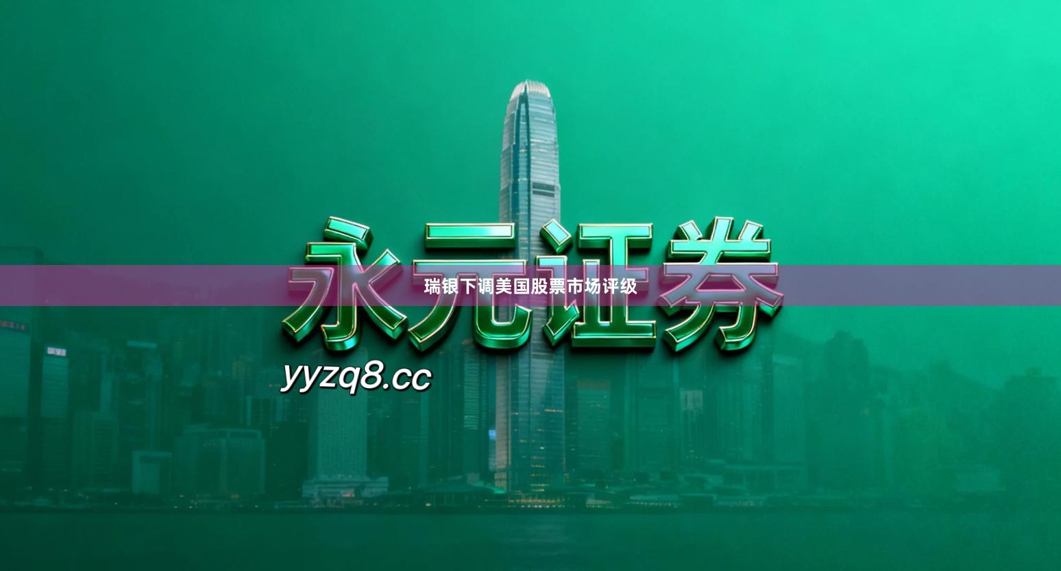 瑞银下调美国股票市场评级