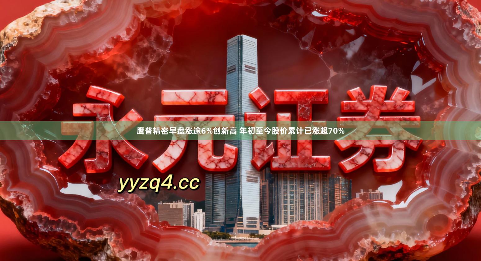 鹰普精密早盘涨逾6%创新高 年初至今股价累计已涨超70%