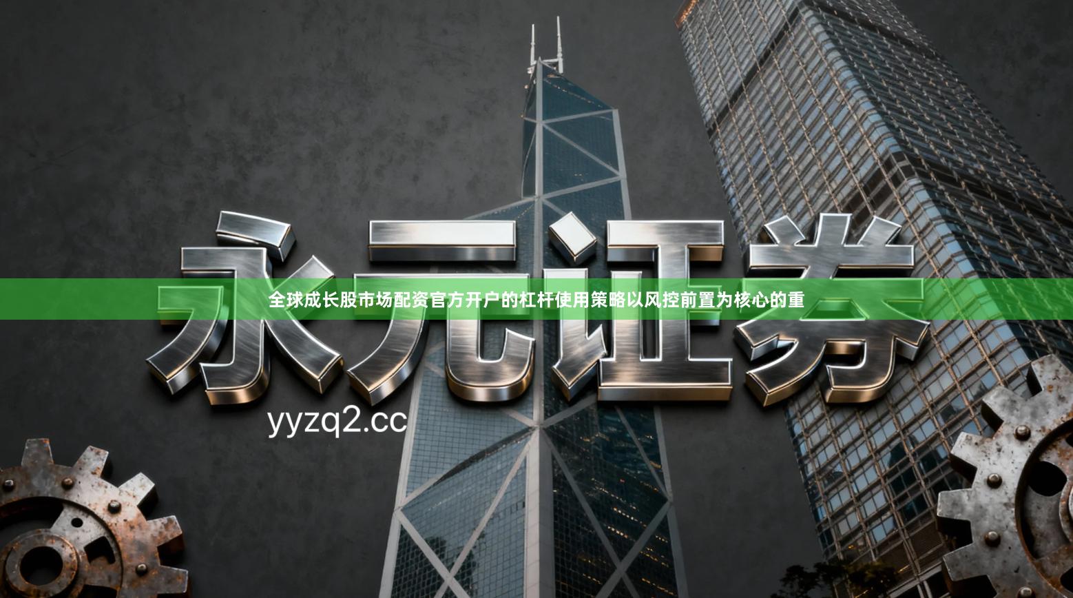 全球成长股市场配资官方开户的杠杆使用策略以风控前置为核心的重