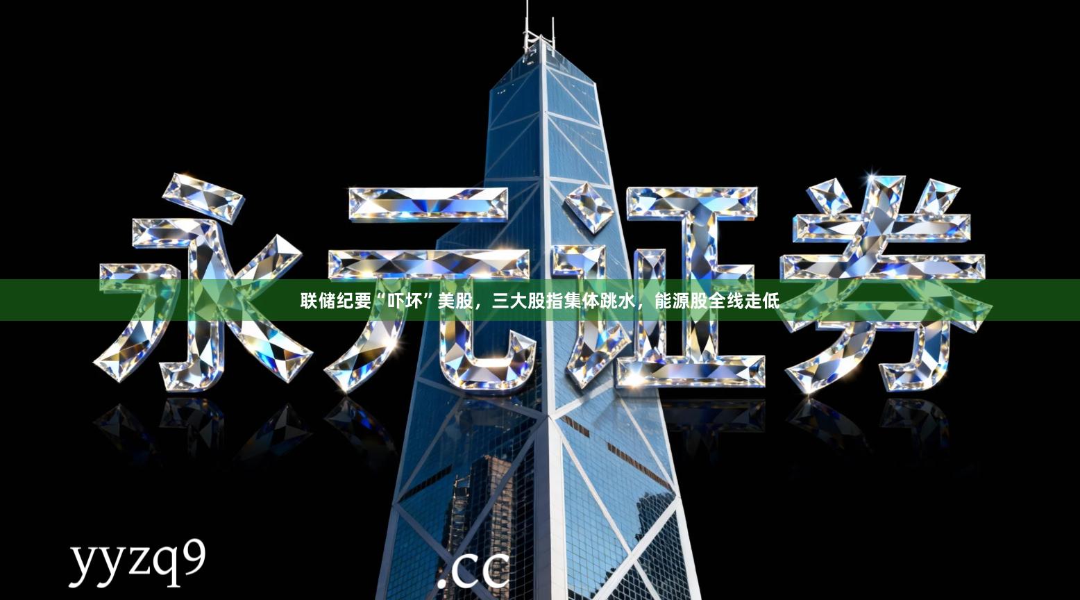 联储纪要“吓坏”美股，三大股指集体跳水，能源股全线走低